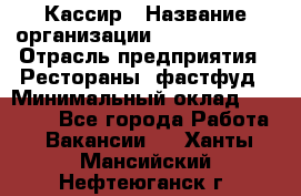 Кассир › Название организации ­ Burger King › Отрасль предприятия ­ Рестораны, фастфуд › Минимальный оклад ­ 18 000 - Все города Работа » Вакансии   . Ханты-Мансийский,Нефтеюганск г.